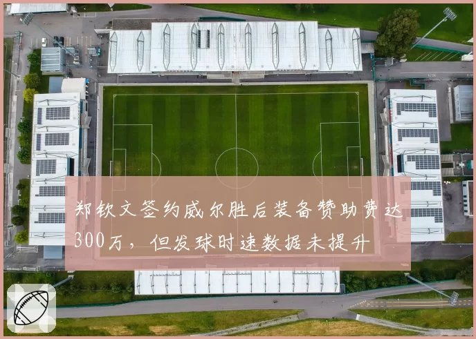 郑钦文签约威尔胜后装备赞助费达300万,但发球时速数据未提升