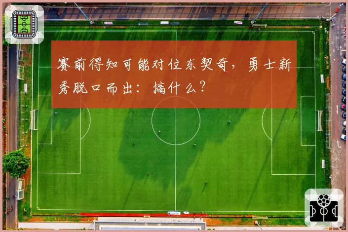 赛前得知可能对位东契奇，勇士新秀脱口而出：搞什么？