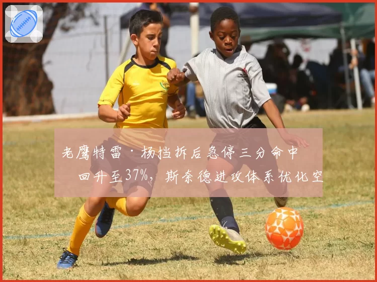 老鹰特雷·杨挡拆后急停三分命中率回升至37%，斯奈德进攻体系优化空间如何？