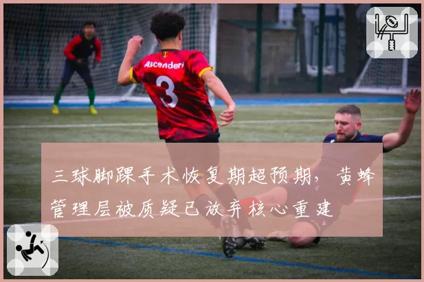 三球脚踝手术恢复期超预期,黄蜂管理层被质疑已放弃核心重建