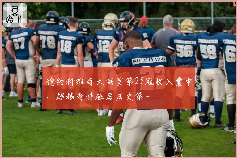 德约科维奇大满贯第25冠收入囊中，超越考特独居历史第一