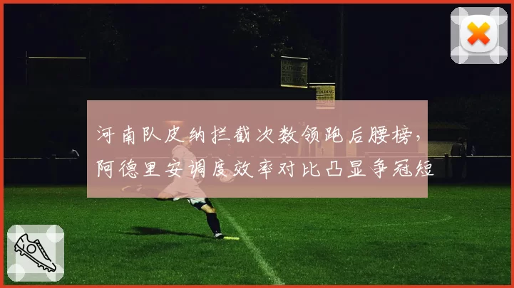 河南队皮纳拦截次数领跑后腰榜,阿德里安调度效率对比凸显争冠短板