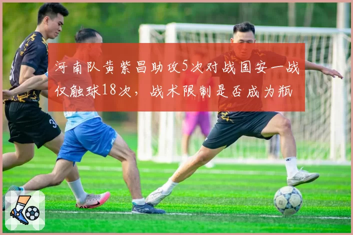 河南队黄紫昌助攻5次对战国安一战仅触球18次，战术限制是否成为瓶颈？
