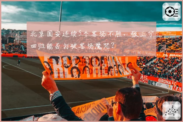 北京国安连续5个客场不胜，张玉宁回归能否打破客场魔咒？