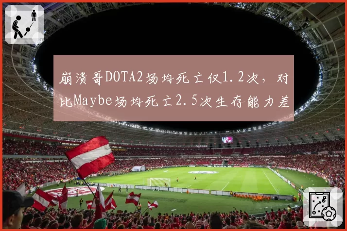 崩溃哥DOTA2场均死亡仅1.2次，对比Maybe场均死亡2.5次生存能力差距明显