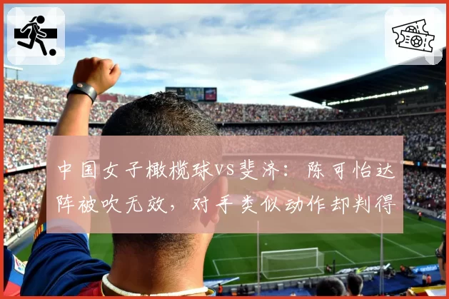 中国女子橄榄球vs斐济:陈可怡达阵被吹无效,对手类似动作却判得分引愤怒