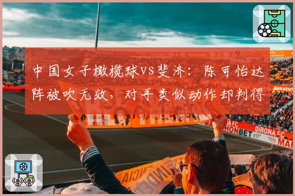 中国女子橄榄球vs斐济:陈可怡达阵被吹无效,对手类似动作却判得分引愤怒