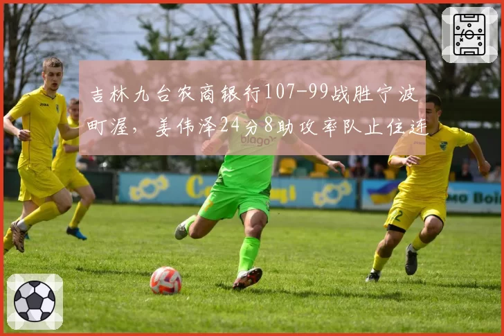 吉林九台农商银行107-99战胜宁波町渥,姜伟泽24分8助攻率队止住连败