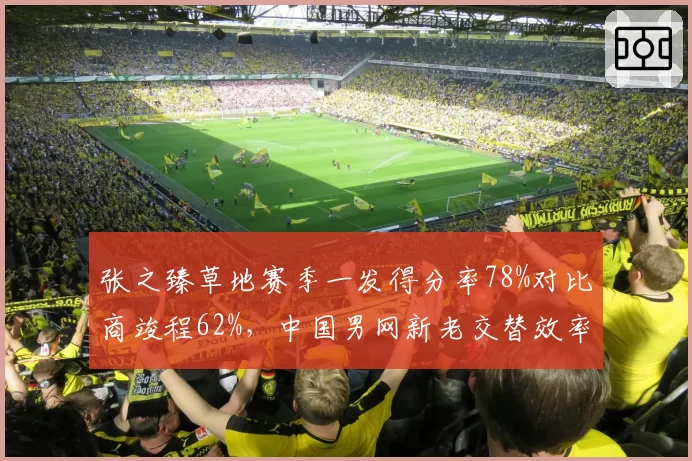 张之臻草地赛季一发得分率78%对比商竣程62%，中国男网新老交替效率分化明显