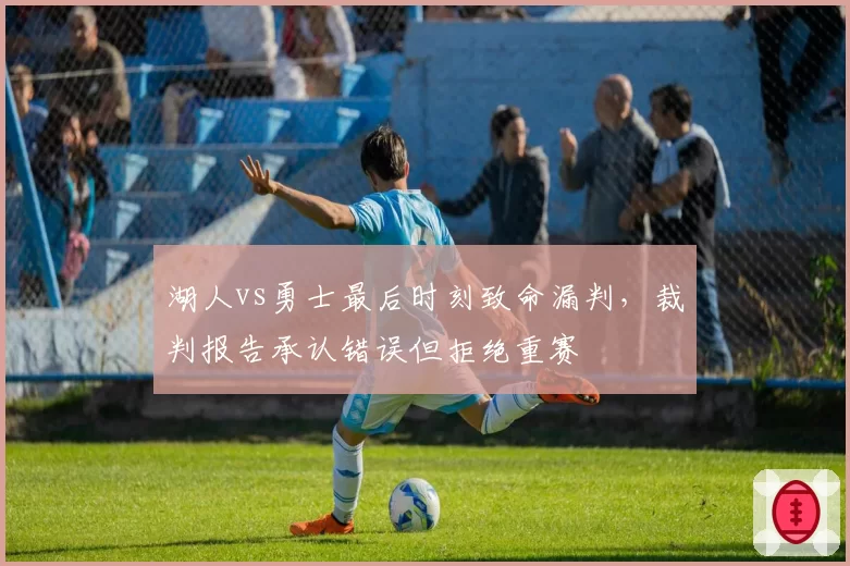 湖人vs勇士最后时刻致命漏判，裁判报告承认错误但拒绝重赛