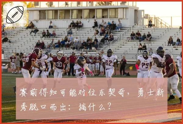 赛前得知可能对位东契奇，勇士新秀脱口而出：搞什么？