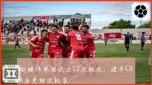 赵继伟单场送出22次助攻，追平CBA历史助攻纪录